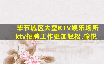 毕节城区大型KTV娱乐场所ktv招聘工作更加轻松.愉悦